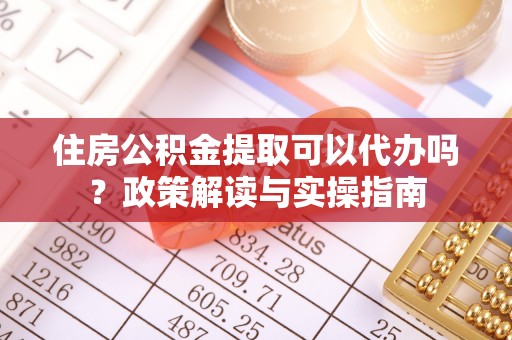 小港住房公积金提取可以代办吗？政策解读与实操指南