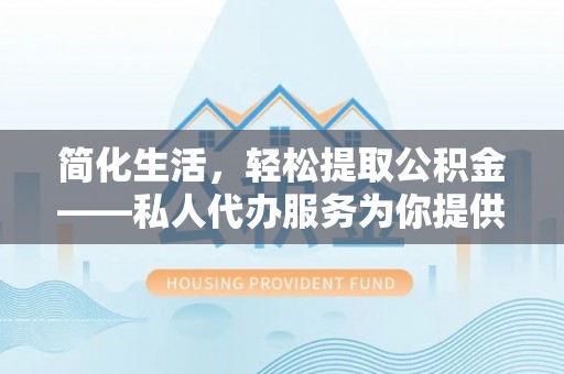 小港简化生活，轻松提取公积金——私人代办服务为你提供便利