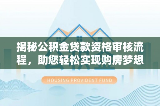 小港揭秘公积金贷款资格审核流程，助您轻松实现购房梦想