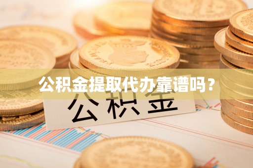 小港公积金提取代办靠谱吗？