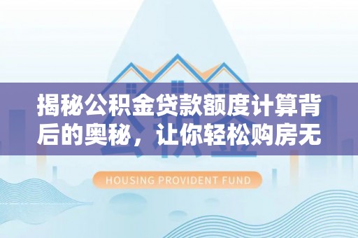 小港揭秘公积金贷款额度计算背后的奥秘，让你轻松购房无忧！