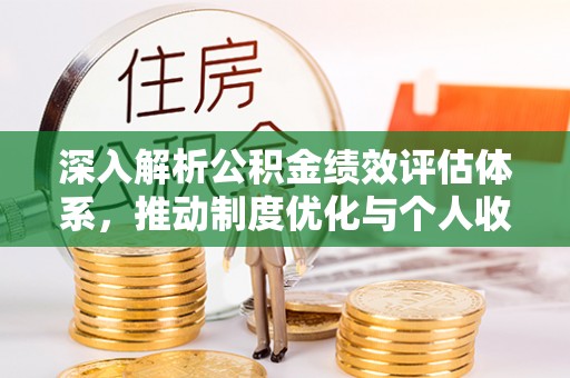 小港深入解析公积金绩效评估体系，推动制度优化与个人收益最大化