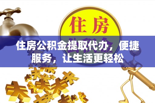 小港住房公积金提取代办，便捷服务，让生活更轻松