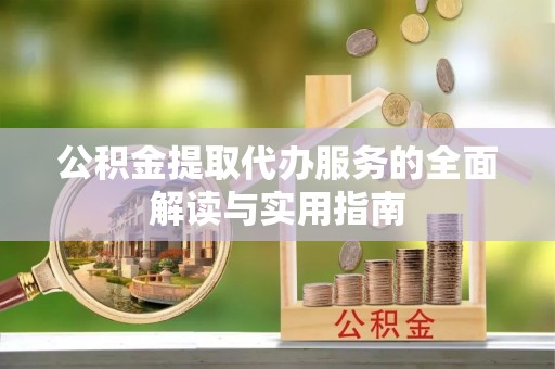 小港公积金提取代办服务的全面解读与实用指南