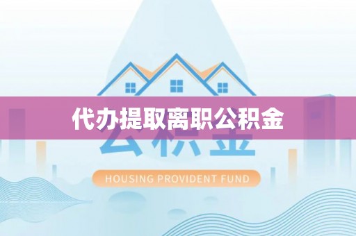 小港代办提取离职公积金