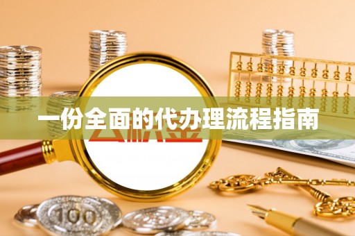小港一份全面的代办理流程指南