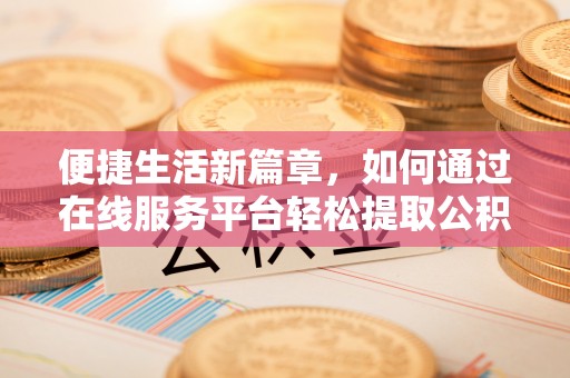 小港便捷生活新篇章，如何通过在线服务平台轻松提取公积金