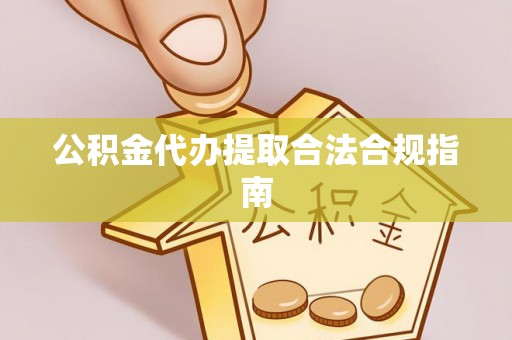 小港公积金代办提取合法合规指南