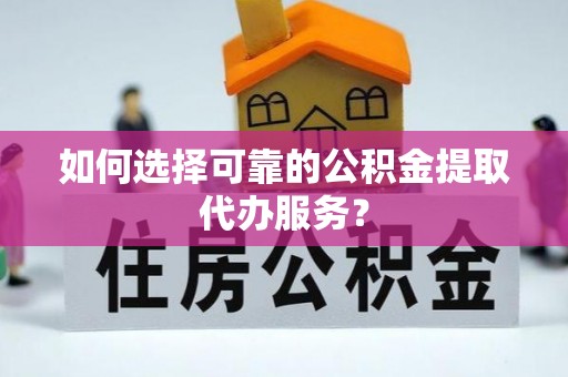 小港如何选择可靠的公积金提取代办服务？