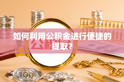小港如何利用公积金进行便捷的提取？