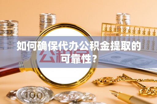 小港如何确保代办公积金提取的可靠性？