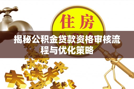 小港揭秘公积金贷款资格审核流程与优化策略