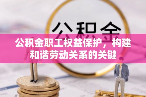 小港公积金职工权益保护，构建和谐劳动关系的关键