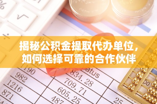 小港揭秘公积金提取代办单位，如何选择可靠的合作伙伴